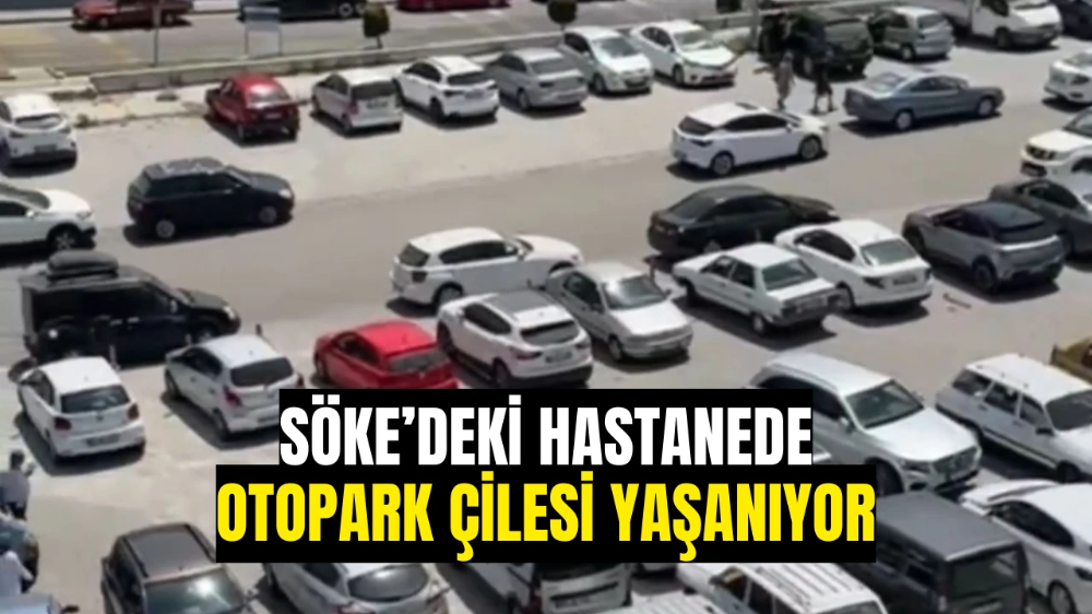 Söke’deki hastanede otopark çilesi yaşanıyor